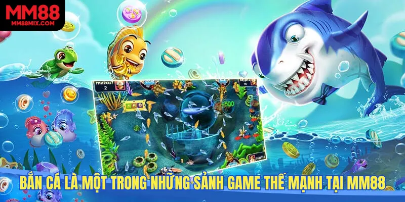 Bắn cá là một trong những sảnh game thế mạnh tại MM88