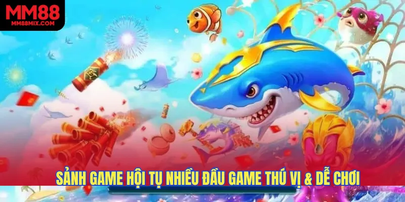 Sảnh game hội tụ nhiều đầu game thú vị & dễ chơi