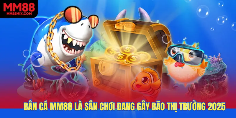 Bắn cá MM88 là sân chơi đang gây bão thị trường 2025