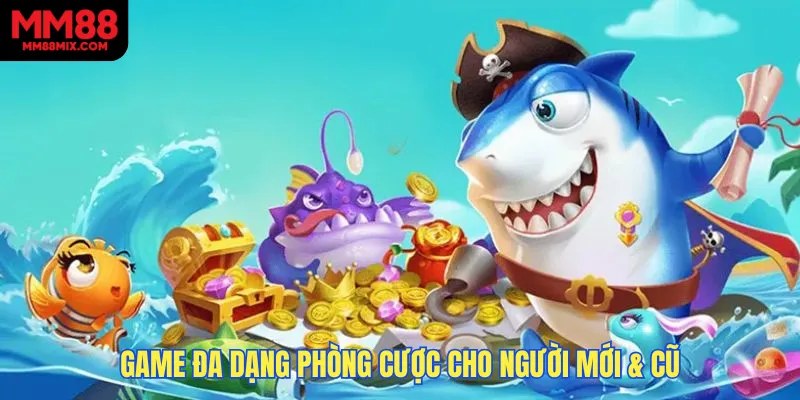 Game đa dạng phòng cược cho người mới & cũ