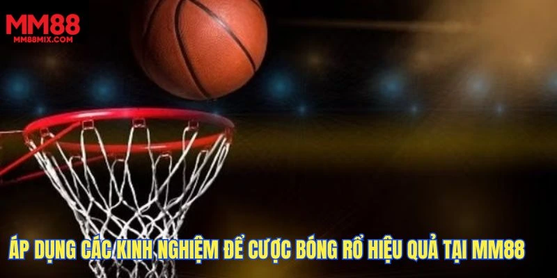 Áp dụng các kinh nghiệm để cược bóng rổ hiệu quả tại MM88