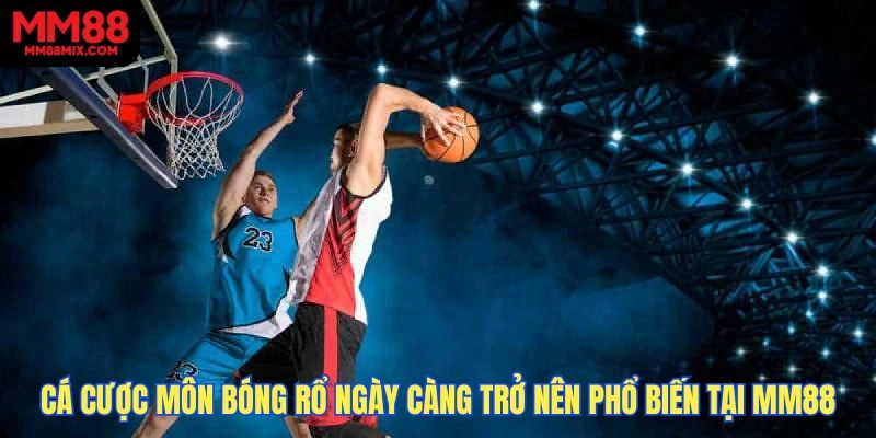 Cá cược môn bóng rổ ngày càng trở nên phổ biến tại MM88