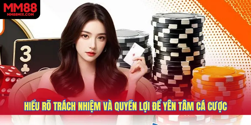 Hiểu rõ trách nhiệm và quyền lợi giúp người chơi yên tâm cá cược