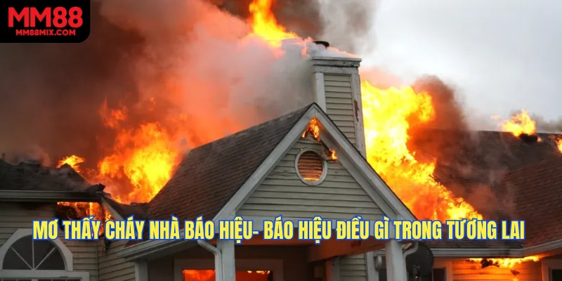 Mơ Thấy Cháy Nhà Báo Hiệu- Báo Hiệu Điều Gì Trong Tương Lai?