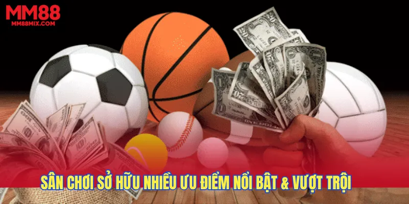 Sân chơi sở hữu nhiều ưu điểm nổi bật & vượt trội